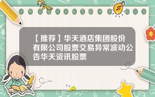 【推荐】华天酒店集团股份有限公司股票交易异常波动公告华天资讯股票