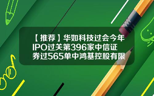 【推荐】华如科技过会今年IPO过关第396家中信证券过565单中鸿基控股有限公司招聘