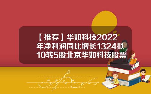 【推荐】华如科技2022年净利润同比增长1324拟10转5股北京华如科技股票资讯
