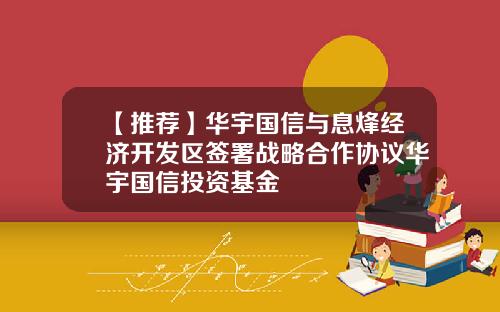 【推荐】华宇国信与息烽经济开发区签署战略合作协议华宇国信投资基金