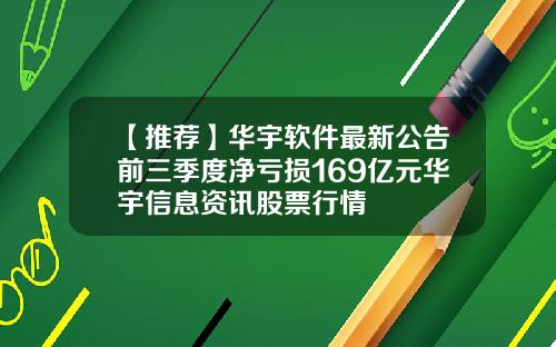 【推荐】华宇软件最新公告前三季度净亏损169亿元华宇信息资讯股票行情
