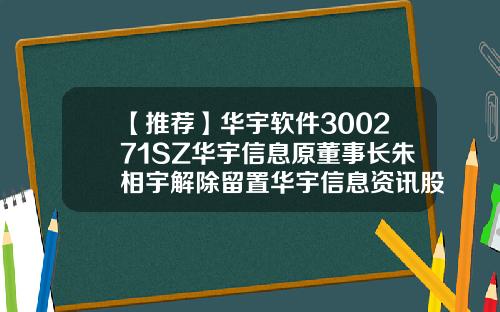 【推荐】华宇软件300271SZ华宇信息原董事长朱相宇解除留置华宇信息资讯股票