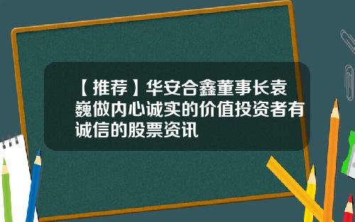 【推荐】华安合鑫董事长袁巍做内心诚实的价值投资者有诚信的股票资讯