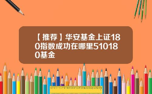 【推荐】华安基金上证180指数成功在哪里510180基金