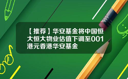 【推荐】华安基金将中国恒大恒大物业估值下调至001港元香港华安基金