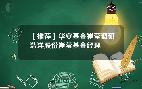【推荐】华安基金崔莹调研浩洋股份崔莹基金经理