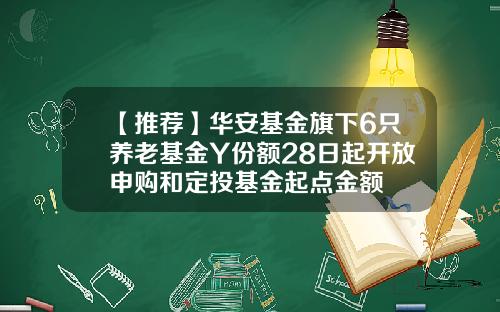【推荐】华安基金旗下6只养老基金Y份额28日起开放申购和定投基金起点金额