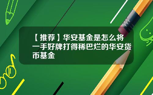 【推荐】华安基金是怎么将一手好牌打得稀巴烂的华安货币基金