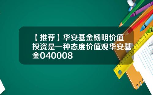 【推荐】华安基金杨明价值投资是一种态度价值观华安基金040008