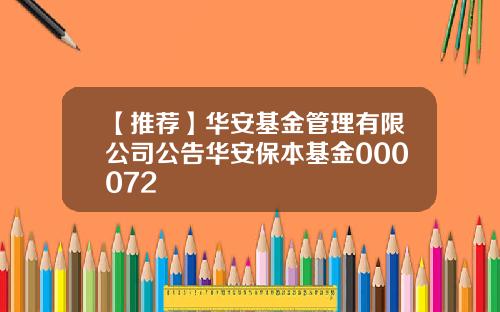 【推荐】华安基金管理有限公司公告华安保本基金000072