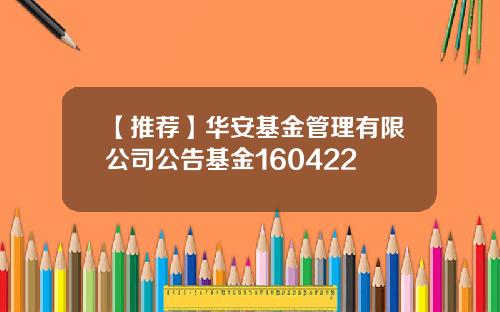 【推荐】华安基金管理有限公司公告基金160422