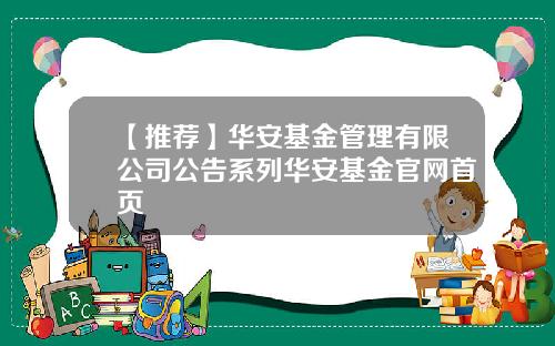 【推荐】华安基金管理有限公司公告系列华安基金官网首页