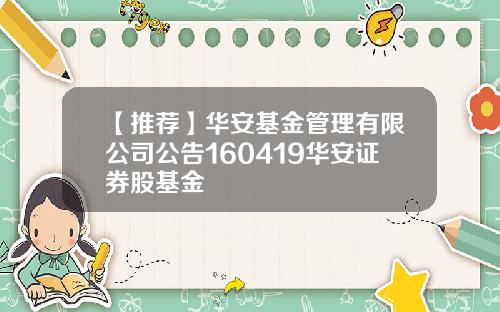 【推荐】华安基金管理有限公司公告160419华安证券股基金