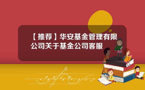 【推荐】华安基金管理有限公司关于基金公司客服