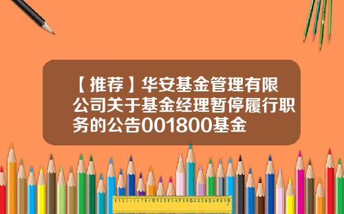 【推荐】华安基金管理有限公司关于基金经理暂停履行职务的公告001800基金