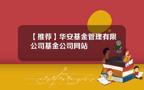 【推荐】华安基金管理有限公司基金公司网站