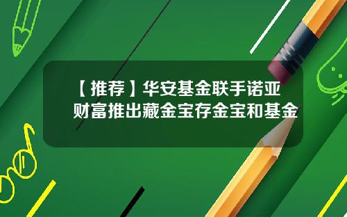 【推荐】华安基金联手诺亚财富推出藏金宝存金宝和基金