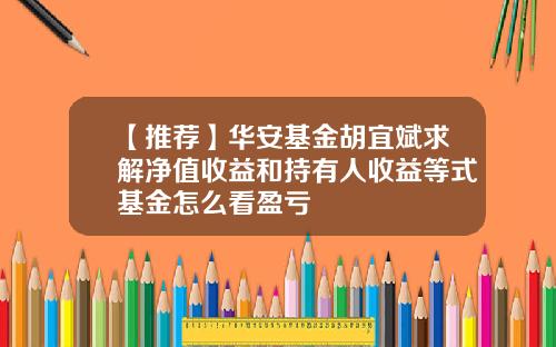 【推荐】华安基金胡宜斌求解净值收益和持有人收益等式基金怎么看盈亏