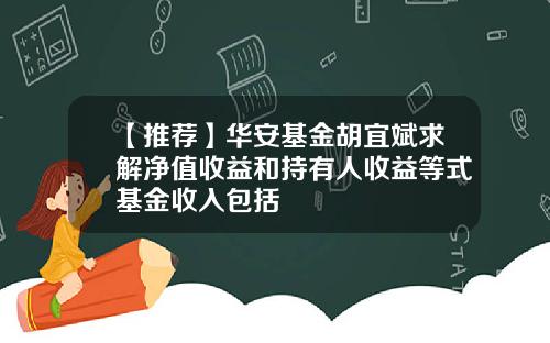 【推荐】华安基金胡宜斌求解净值收益和持有人收益等式基金收入包括