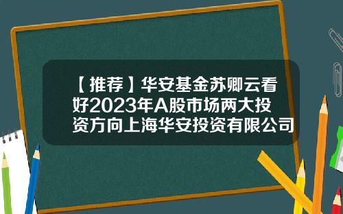 【推荐】华安基金苏卿云看好2023年A股市场两大投资方向上海华安投资有限公司