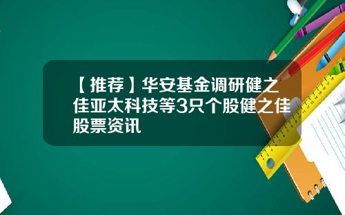 【推荐】华安基金调研健之佳亚太科技等3只个股健之佳股票资讯