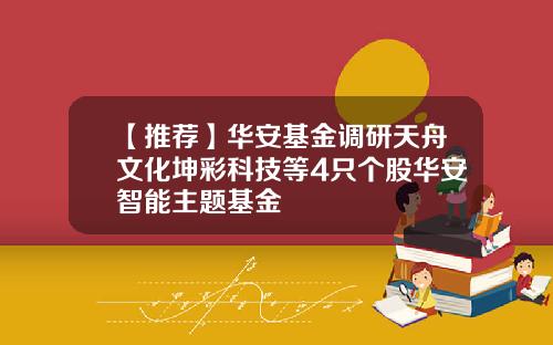 【推荐】华安基金调研天舟文化坤彩科技等4只个股华安智能主题基金