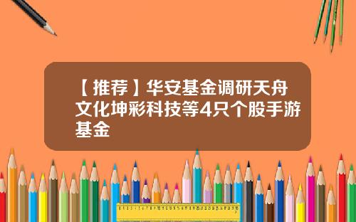 【推荐】华安基金调研天舟文化坤彩科技等4只个股手游基金