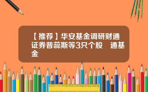 【推荐】华安基金调研财通证券普蕊斯等3只个股財通基金