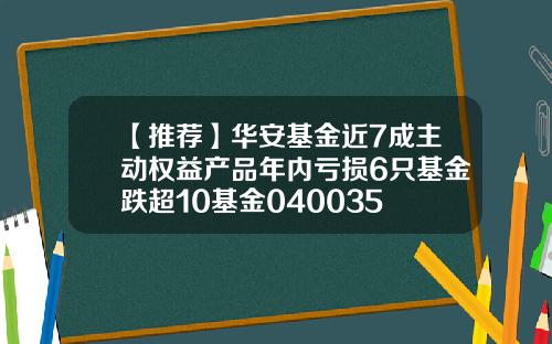 【推荐】华安基金近7成主动权益产品年内亏损6只基金跌超10基金040035