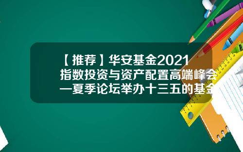 【推荐】华安基金2021指数投资与资产配置高端峰会—夏季论坛举办十三五的基金