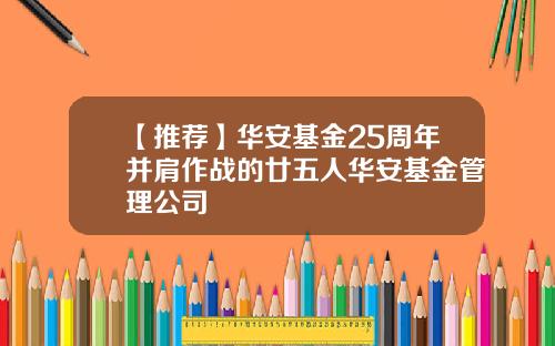 【推荐】华安基金25周年并肩作战的廿五人华安基金管理公司