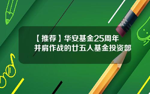 【推荐】华安基金25周年并肩作战的廿五人基金投资部
