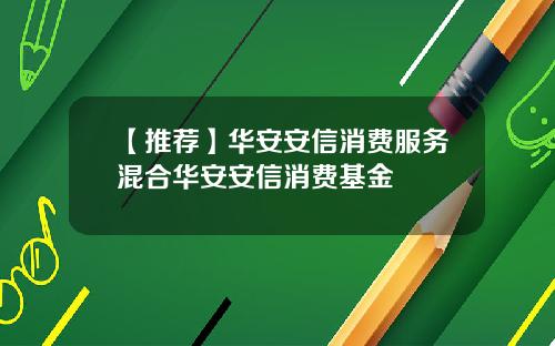 【推荐】华安安信消费服务混合华安安信消费基金