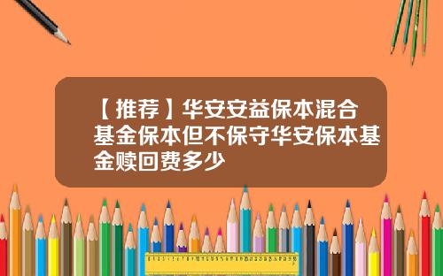 【推荐】华安安益保本混合基金保本但不保守华安保本基金赎回费多少