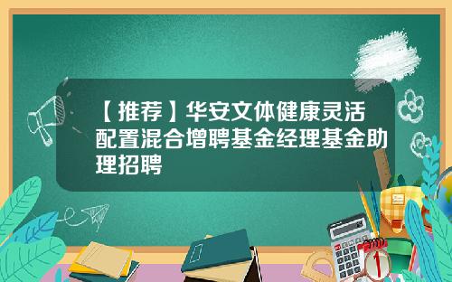 【推荐】华安文体健康灵活配置混合增聘基金经理基金助理招聘