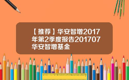 【推荐】华安智增2017年第2季度报告201707华安智增基金