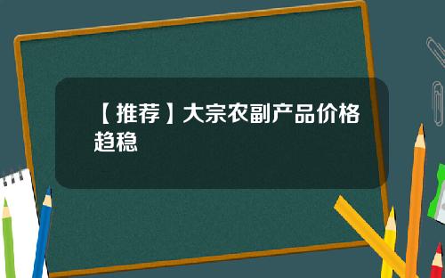 【推荐】大宗农副产品价格趋稳