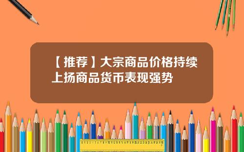 【推荐】大宗商品价格持续上扬商品货币表现强势