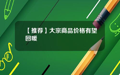 【推荐】大宗商品价格有望回暖