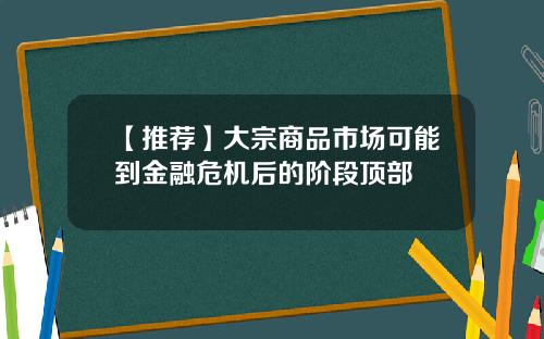 【推荐】大宗商品市场可能到金融危机后的阶段顶部