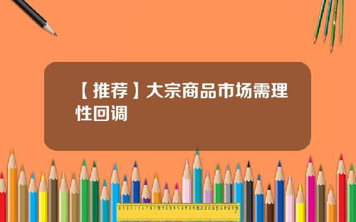 【推荐】大宗商品市场需理性回调