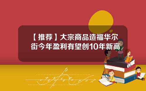 【推荐】大宗商品造福华尔街今年盈利有望创10年新高