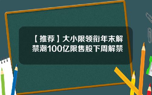 【推荐】大小限领衔年末解禁潮100亿限售股下周解禁