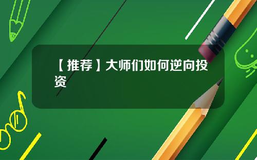 【推荐】大师们如何逆向投资