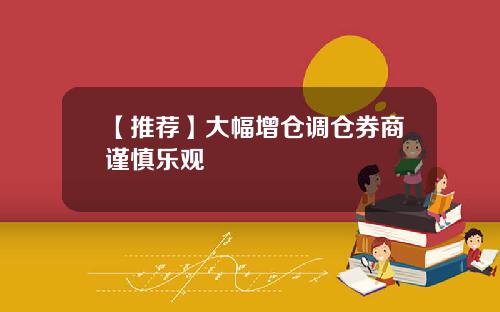 【推荐】大幅增仓调仓券商谨慎乐观
