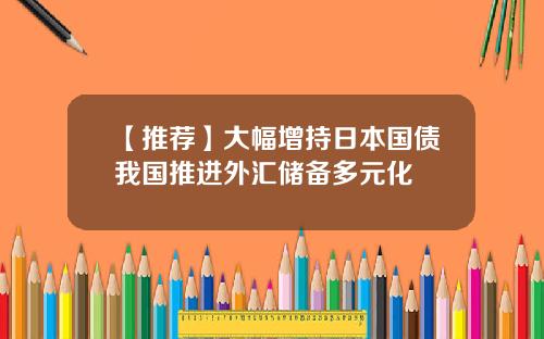 【推荐】大幅增持日本国债我国推进外汇储备多元化