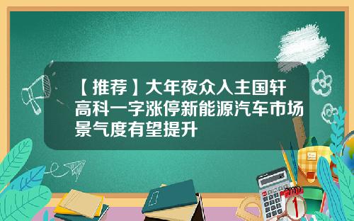 【推荐】大年夜众入主国轩高科一字涨停新能源汽车市场景气度有望提升