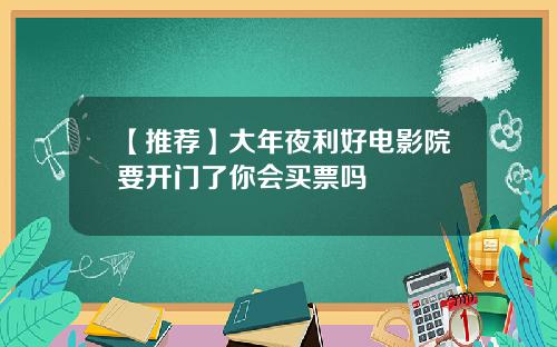 【推荐】大年夜利好电影院要开门了你会买票吗