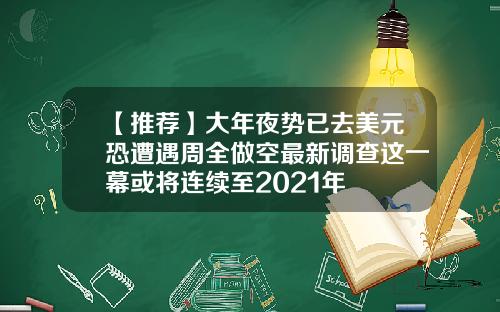 【推荐】大年夜势已去美元恐遭遇周全做空最新调查这一幕或将连续至2021年