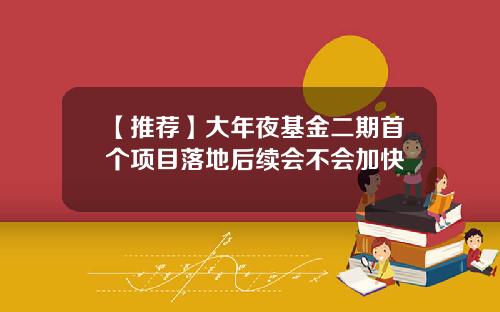 【推荐】大年夜基金二期首个项目落地后续会不会加快